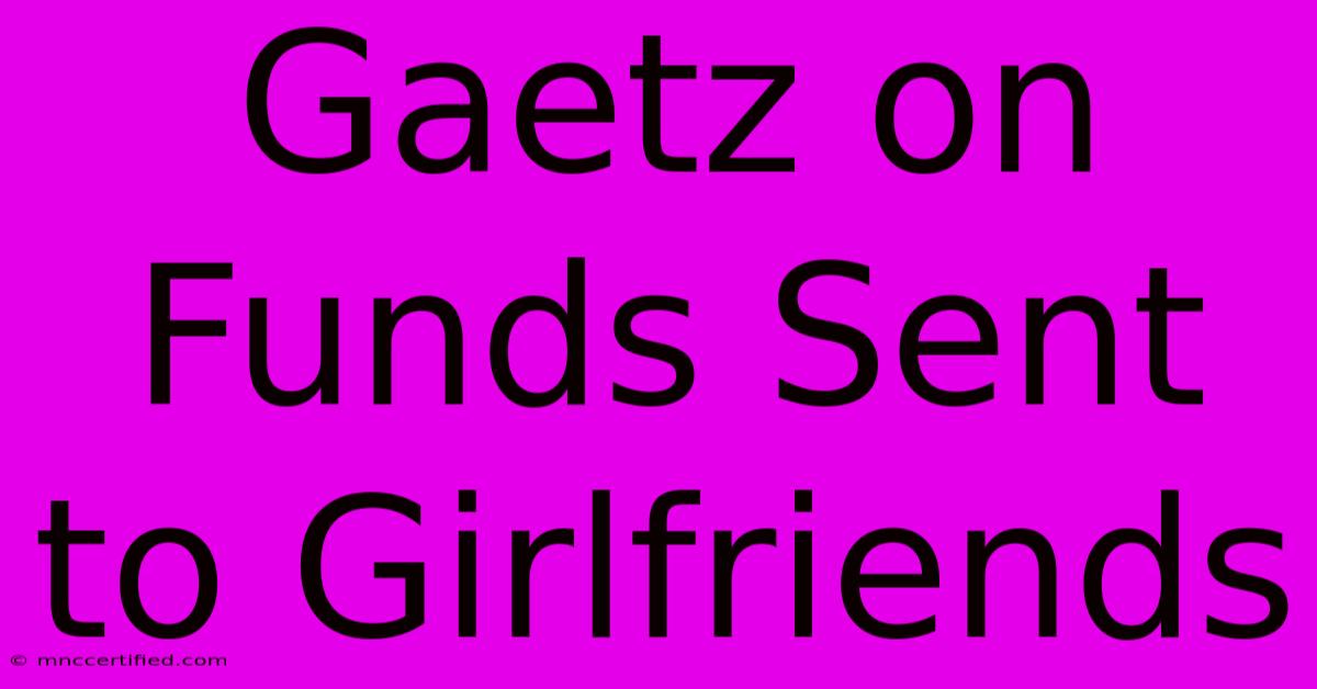 Gaetz On Funds Sent To Girlfriends