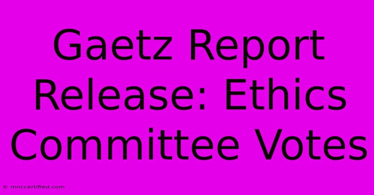 Gaetz Report Release: Ethics Committee Votes