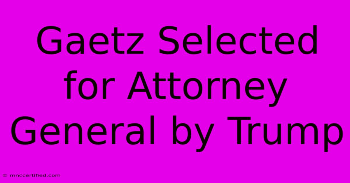 Gaetz Selected For Attorney General By Trump