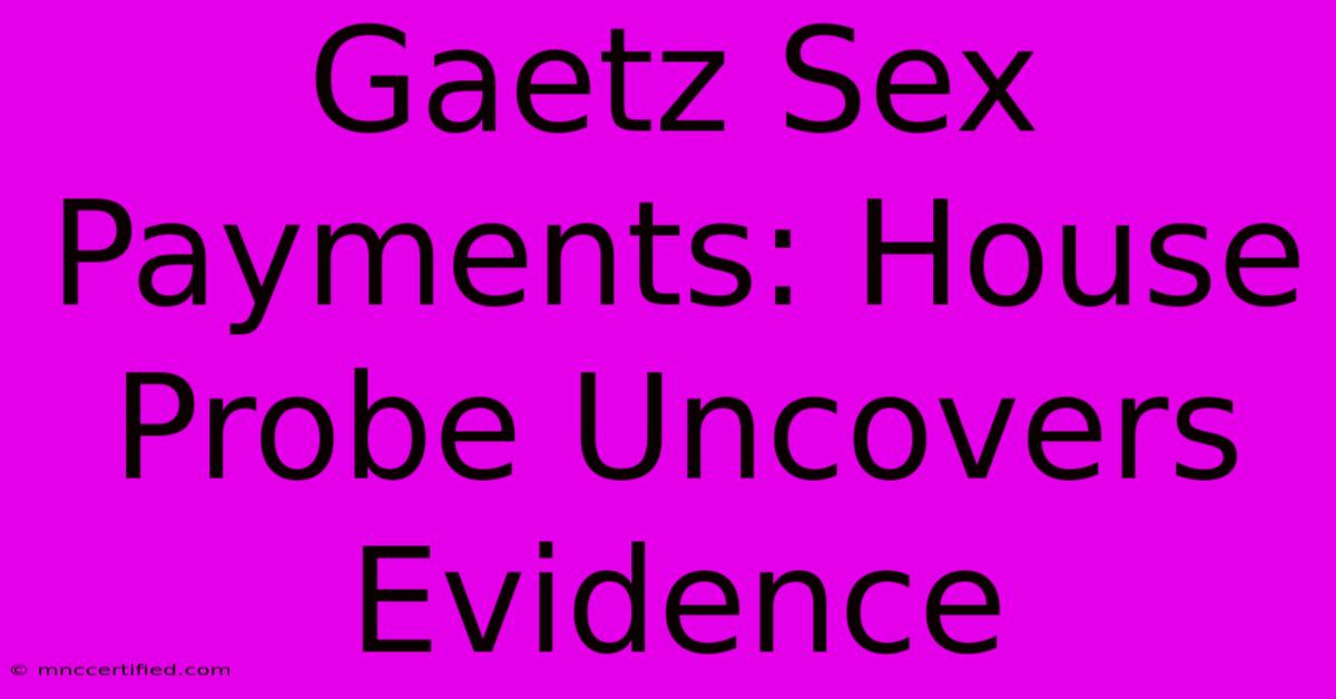 Gaetz Sex Payments: House Probe Uncovers Evidence