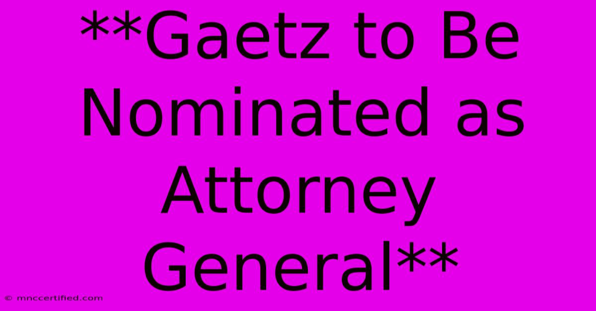 **Gaetz To Be Nominated As Attorney General** 