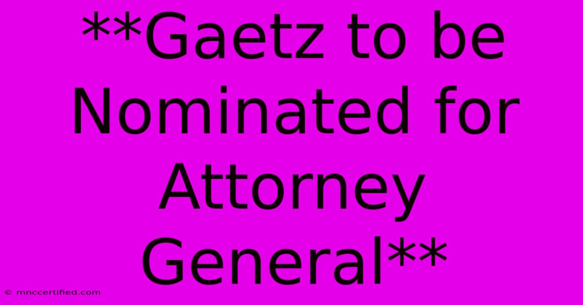 **Gaetz To Be Nominated For Attorney General**