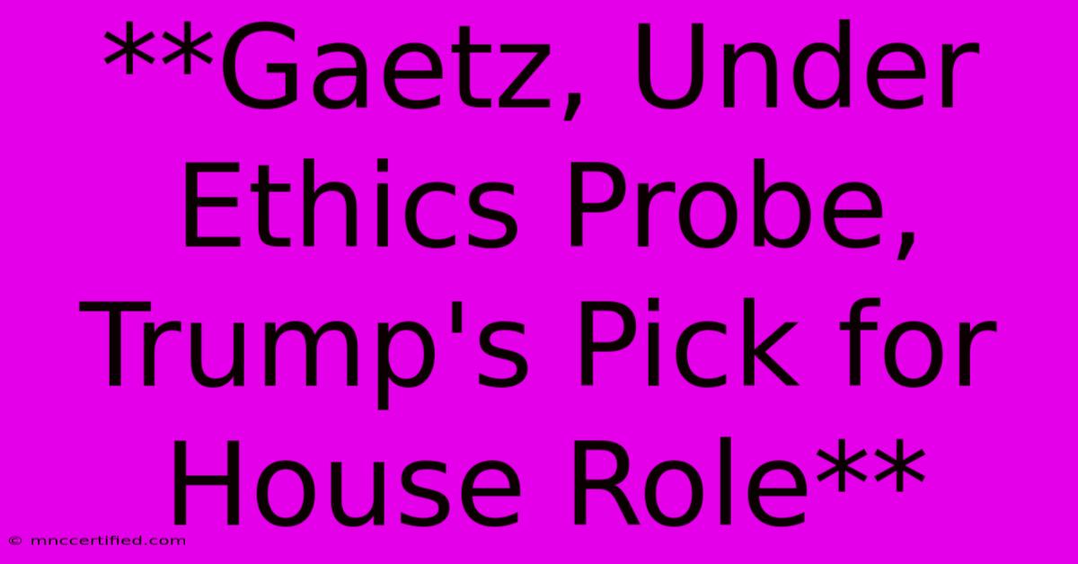 **Gaetz, Under Ethics Probe, Trump's Pick For House Role** 