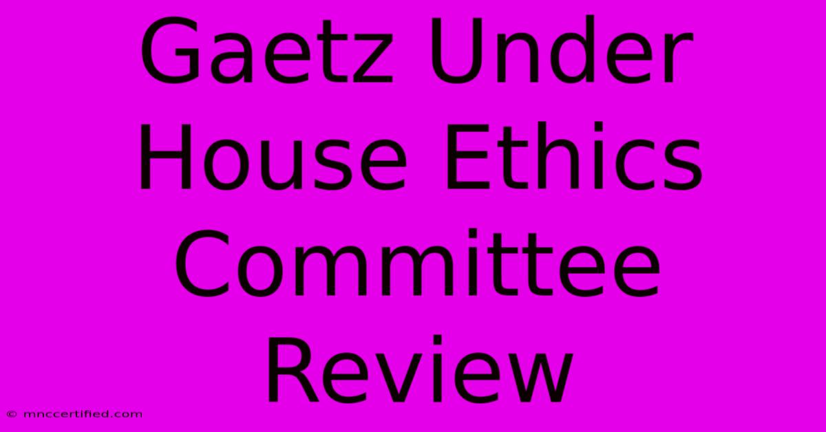 Gaetz Under House Ethics Committee Review