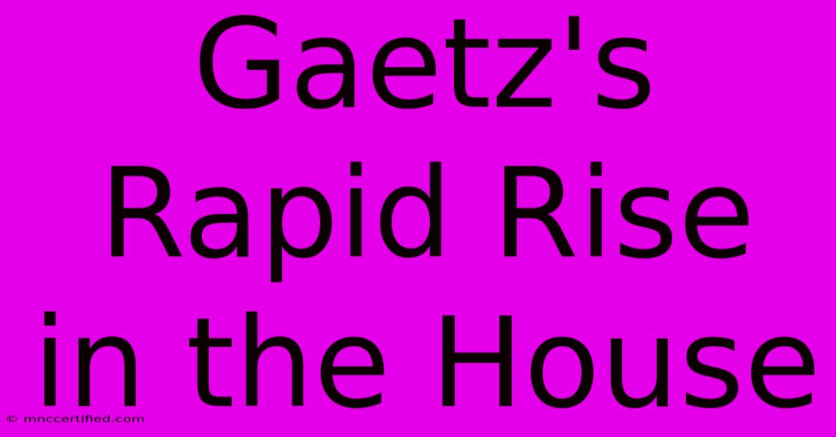 Gaetz's Rapid Rise In The House