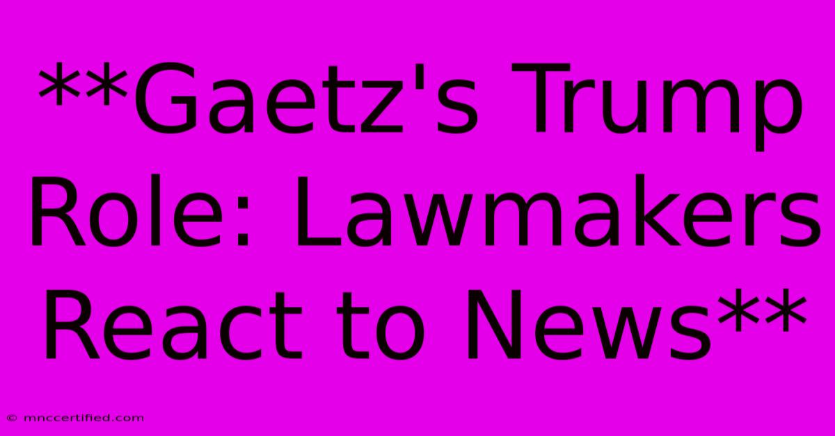 **Gaetz's Trump Role: Lawmakers React To News** 