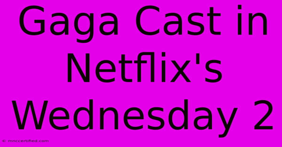 Gaga Cast In Netflix's Wednesday 2