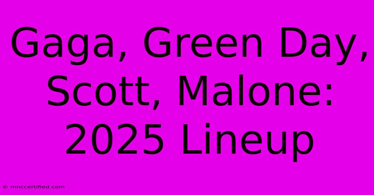 Gaga, Green Day, Scott, Malone: 2025 Lineup