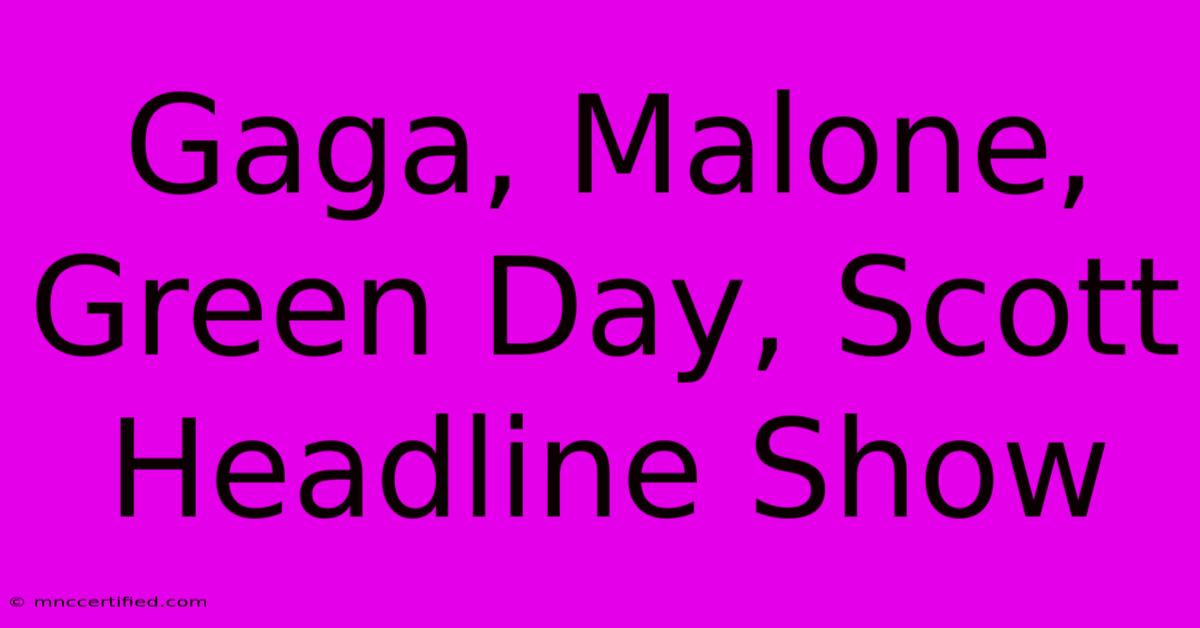 Gaga, Malone, Green Day, Scott Headline Show