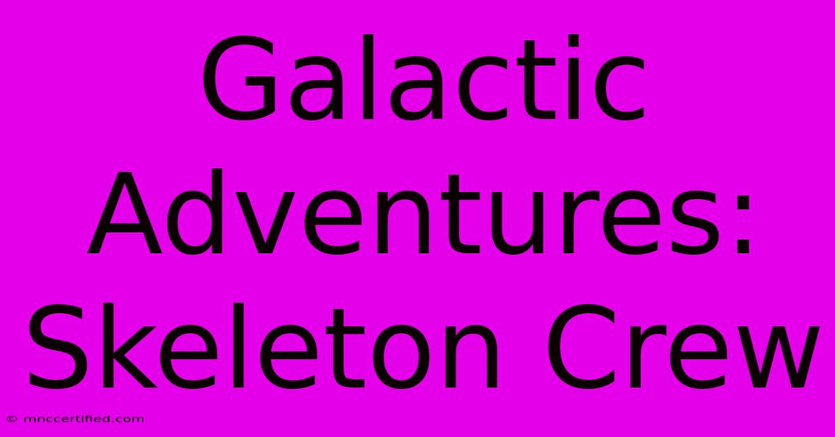 Galactic Adventures: Skeleton Crew