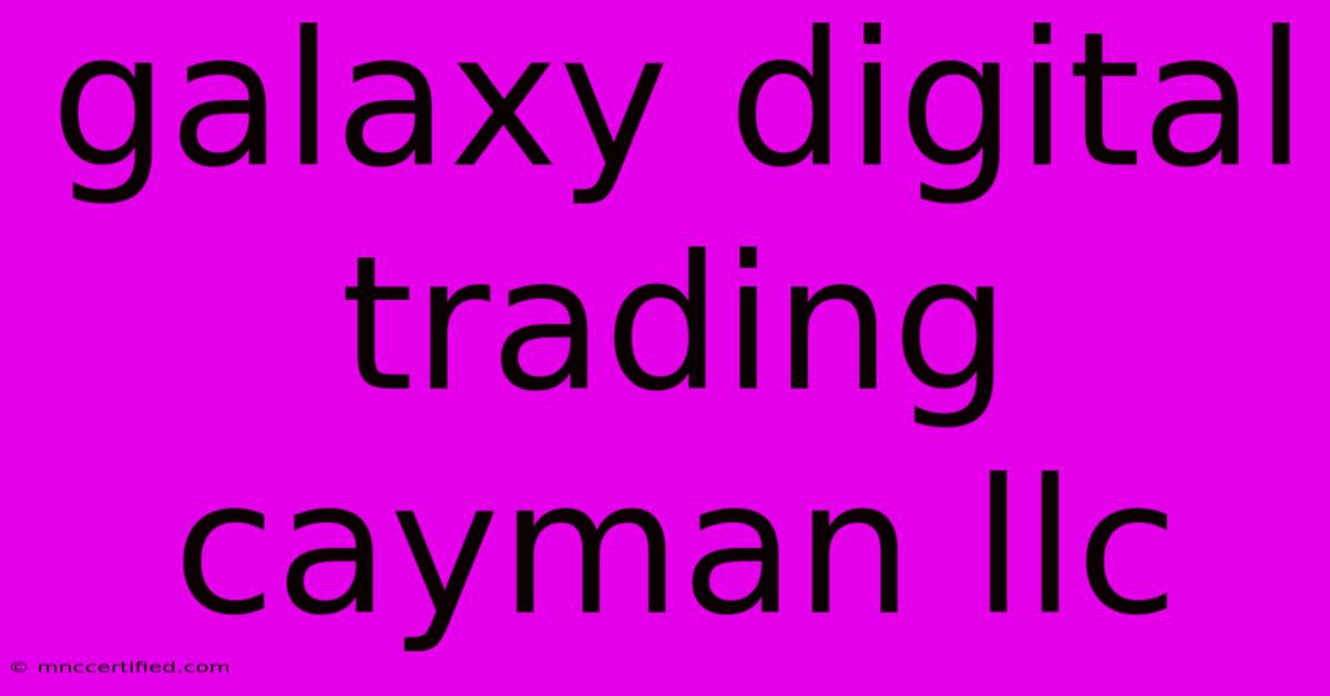 Galaxy Digital Trading Cayman Llc