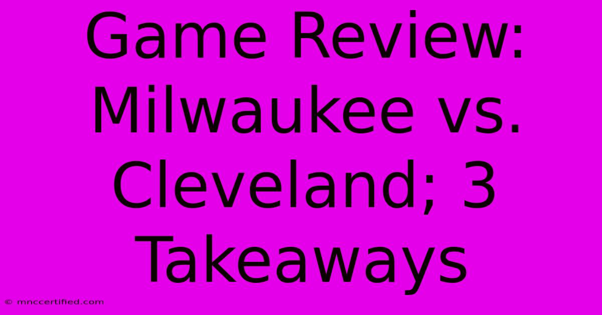 Game Review: Milwaukee Vs. Cleveland; 3 Takeaways