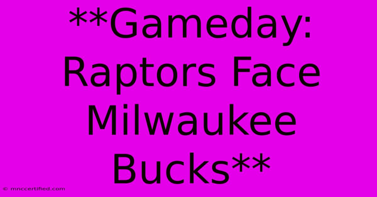 **Gameday: Raptors Face Milwaukee Bucks**