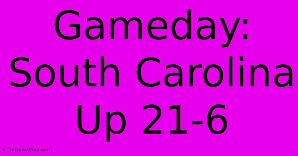 Gameday: South Carolina Up 21-6