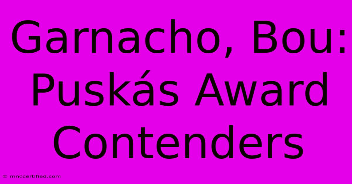 Garnacho, Bou: Puskás Award Contenders