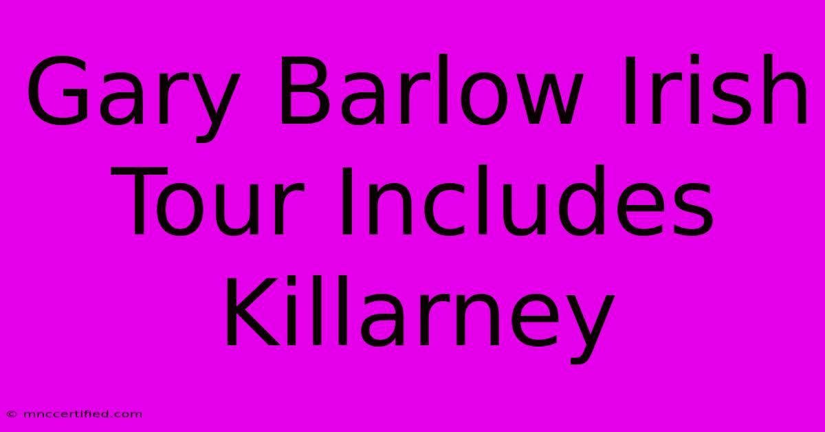 Gary Barlow Irish Tour Includes Killarney