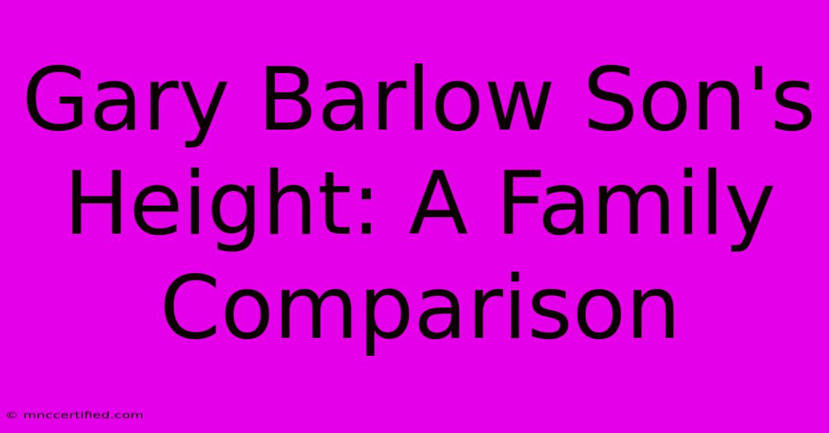 Gary Barlow Son's Height: A Family Comparison 