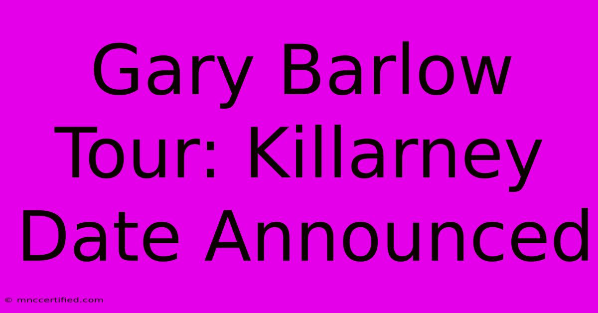 Gary Barlow Tour: Killarney Date Announced