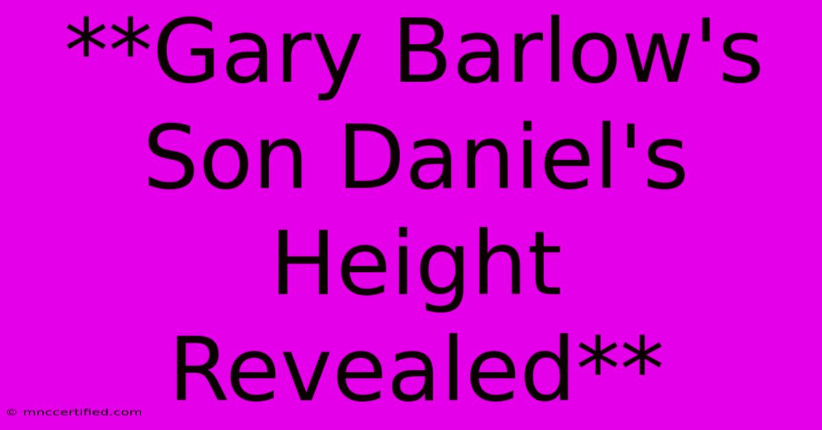 **Gary Barlow's Son Daniel's Height Revealed**