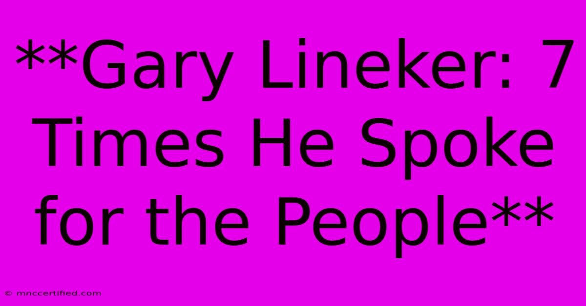 **Gary Lineker: 7 Times He Spoke For The People**