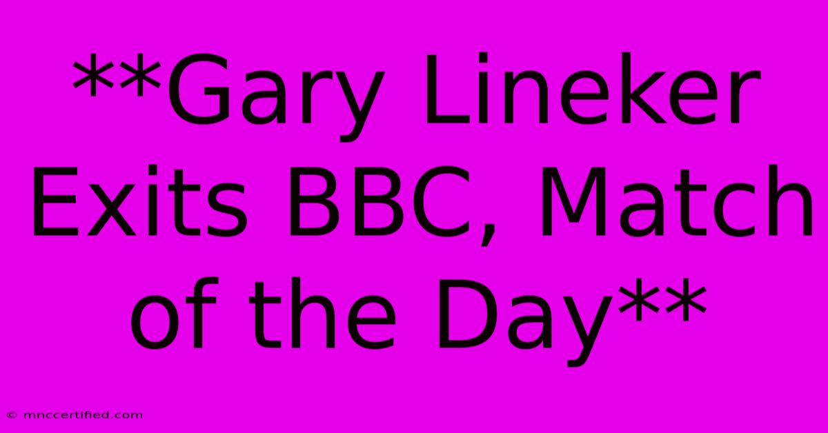 **Gary Lineker Exits BBC, Match Of The Day**