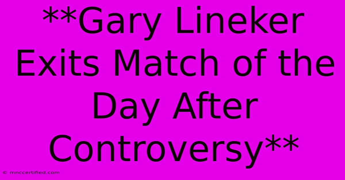 **Gary Lineker Exits Match Of The Day After Controversy**