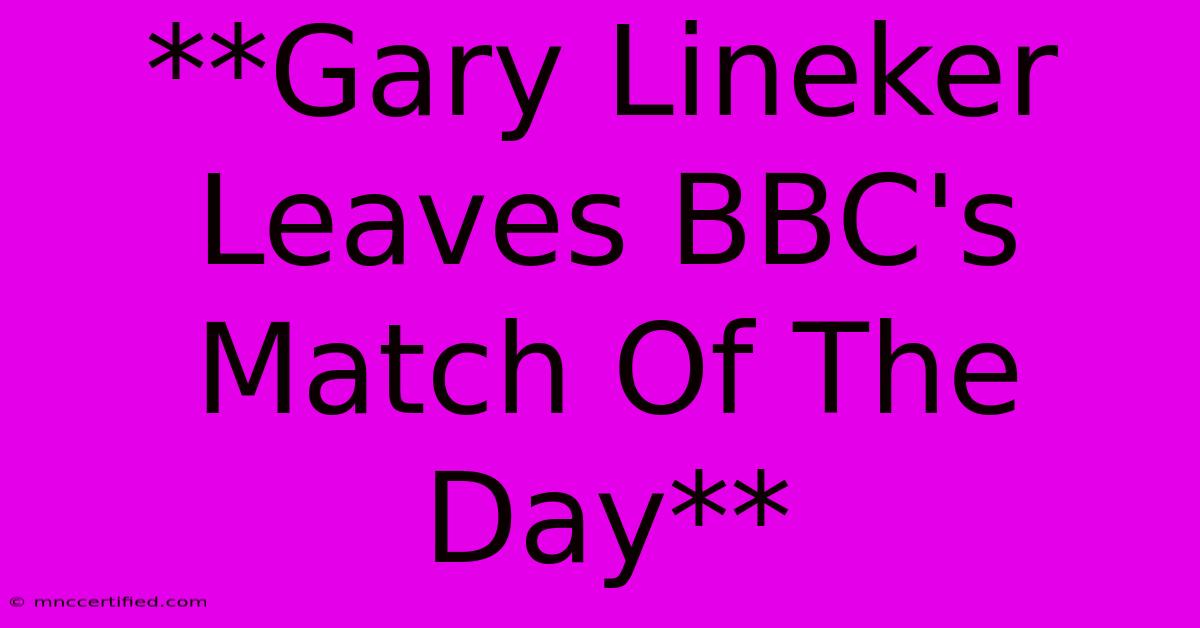 **Gary Lineker Leaves BBC's Match Of The Day**