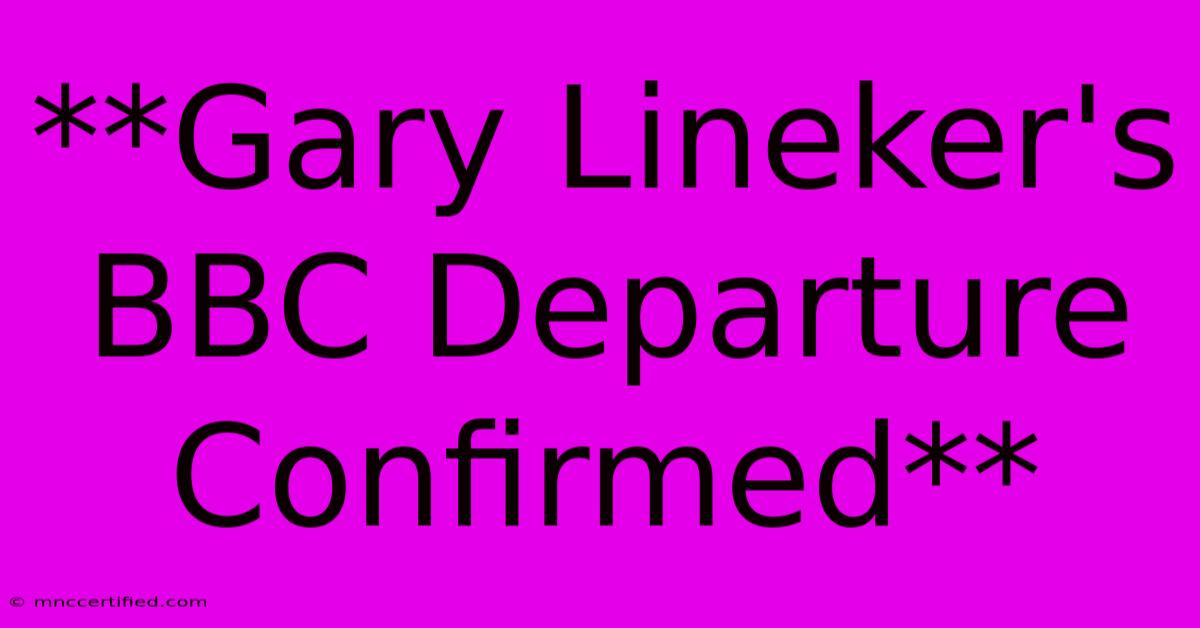 **Gary Lineker's BBC Departure Confirmed**