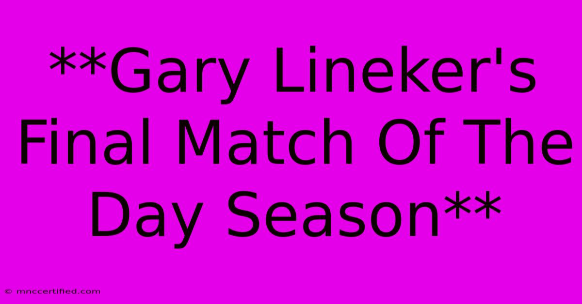 **Gary Lineker's Final Match Of The Day Season**