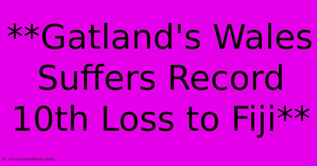 **Gatland's Wales Suffers Record 10th Loss To Fiji** 