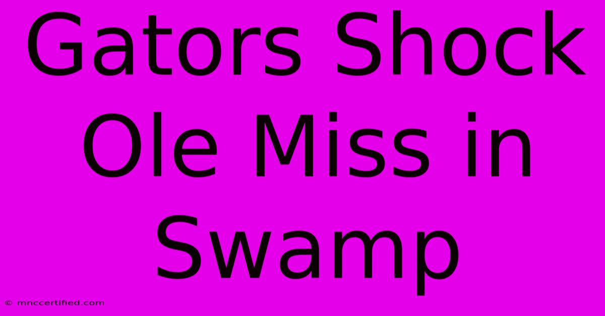 Gators Shock Ole Miss In Swamp