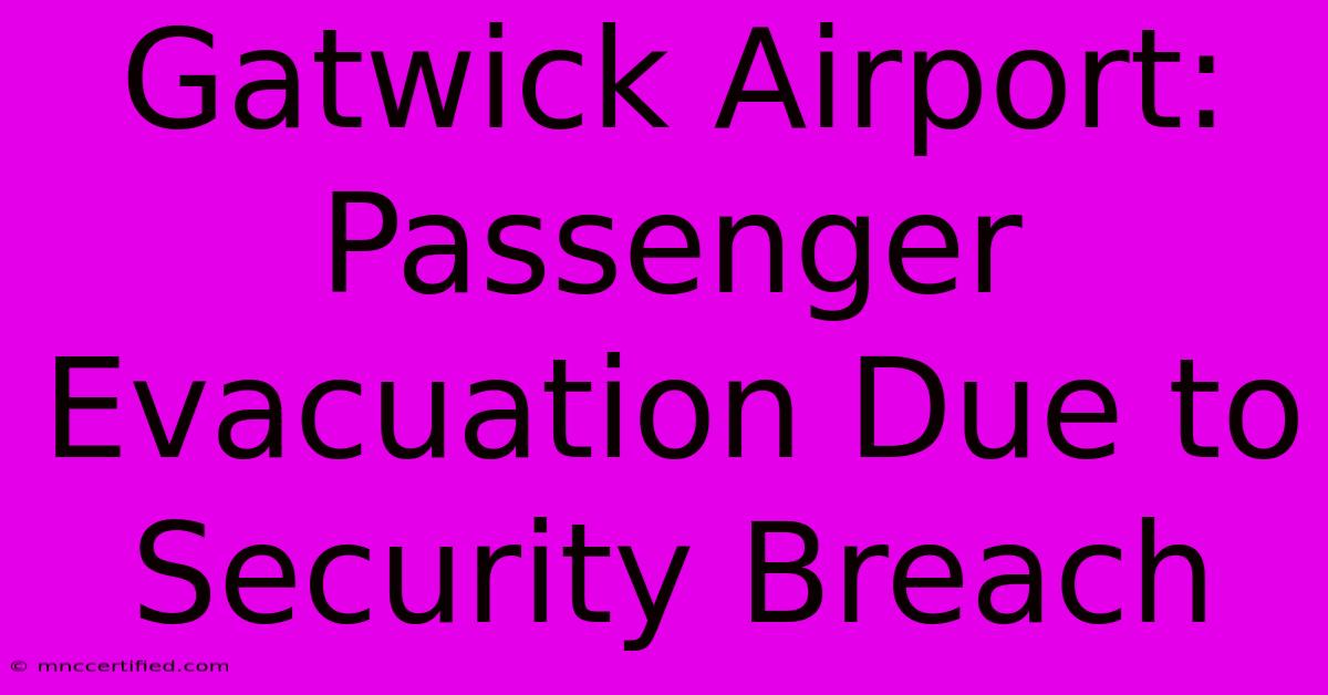 Gatwick Airport: Passenger Evacuation Due To Security Breach