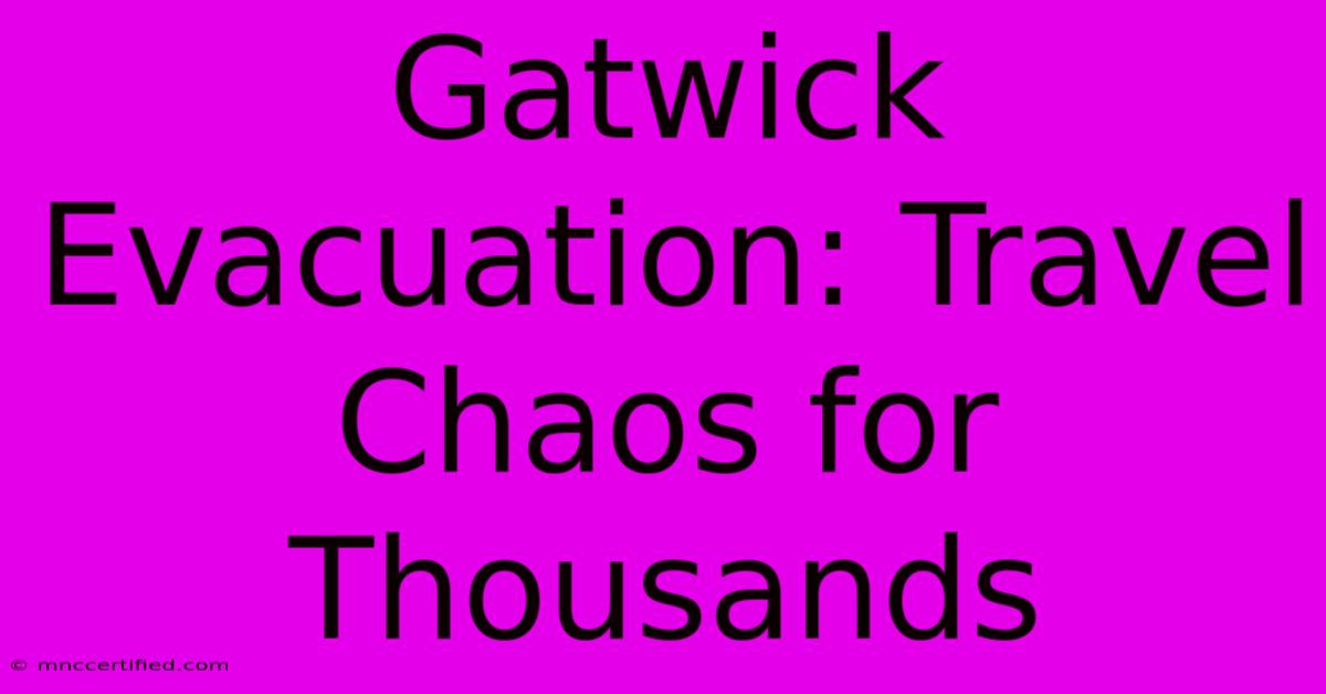 Gatwick Evacuation: Travel Chaos For Thousands