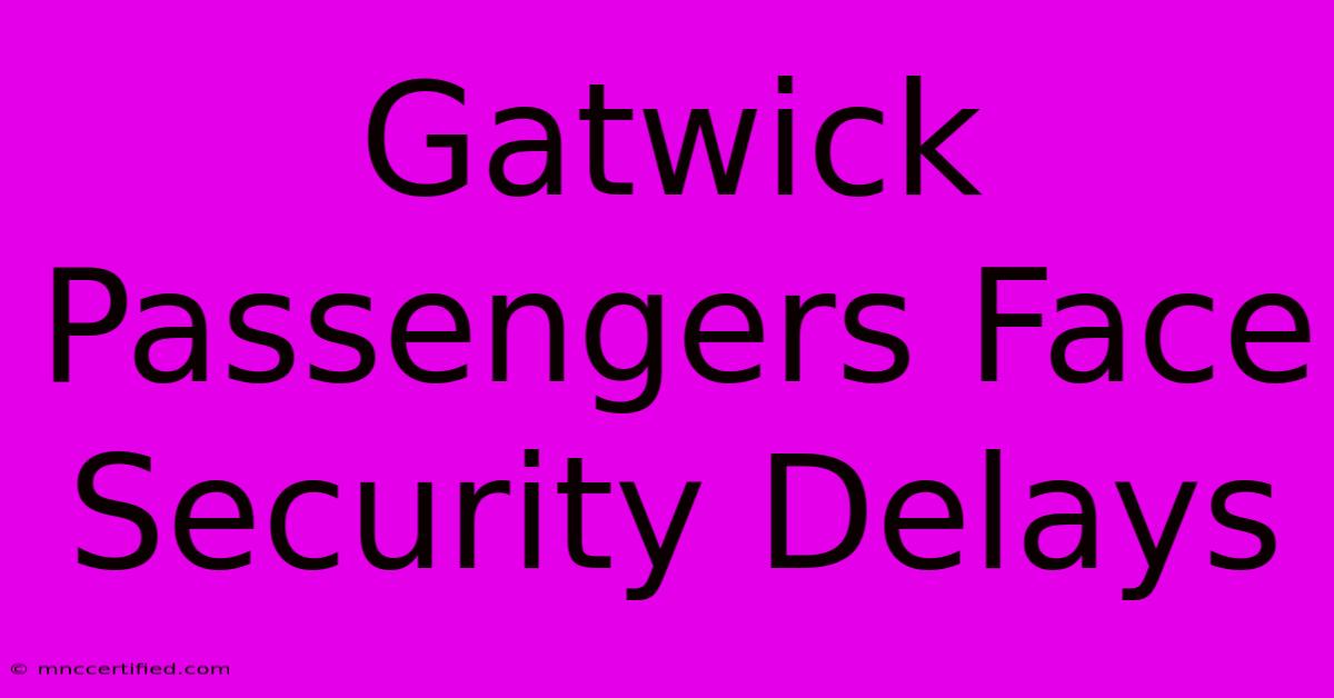 Gatwick Passengers Face Security Delays