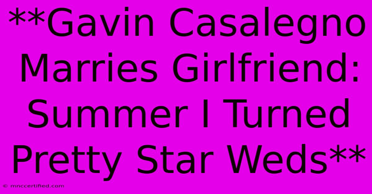 **Gavin Casalegno Marries Girlfriend: Summer I Turned Pretty Star Weds**