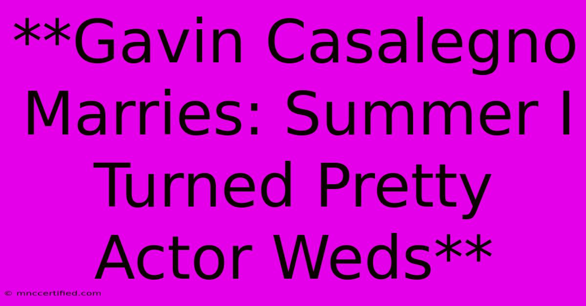 **Gavin Casalegno Marries: Summer I Turned Pretty Actor Weds** 