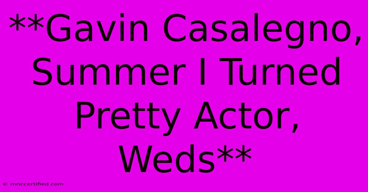 **Gavin Casalegno, Summer I Turned Pretty Actor, Weds**