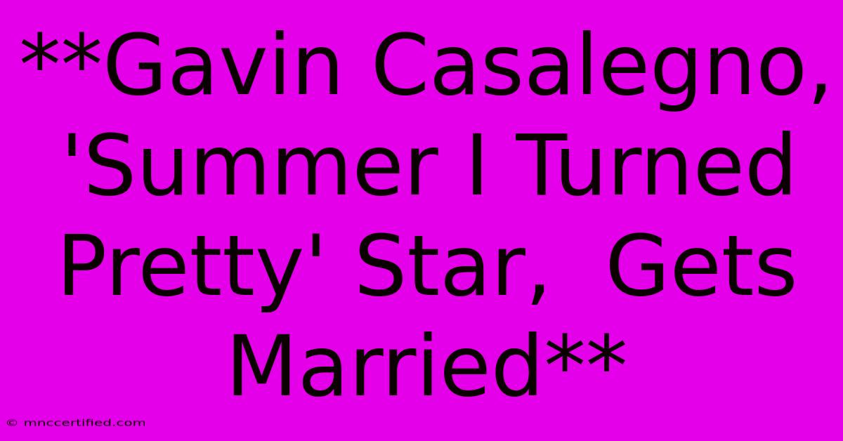 **Gavin Casalegno, 'Summer I Turned Pretty' Star,  Gets Married** 