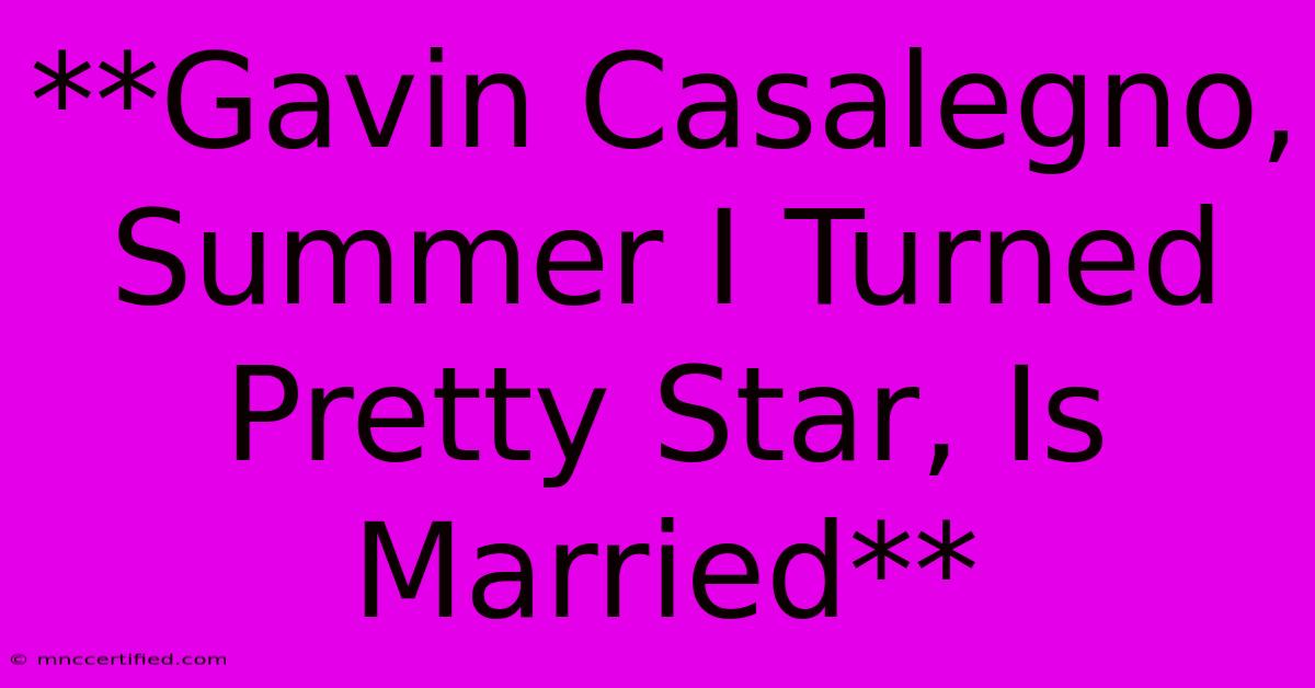 **Gavin Casalegno, Summer I Turned Pretty Star, Is Married**