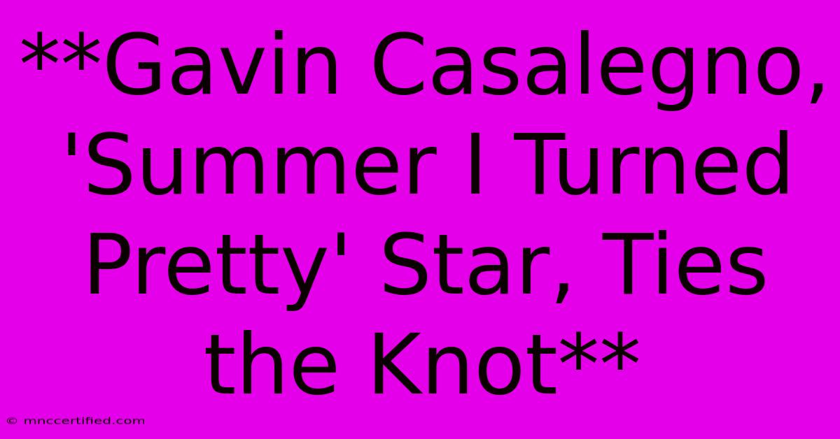 **Gavin Casalegno, 'Summer I Turned Pretty' Star, Ties The Knot**