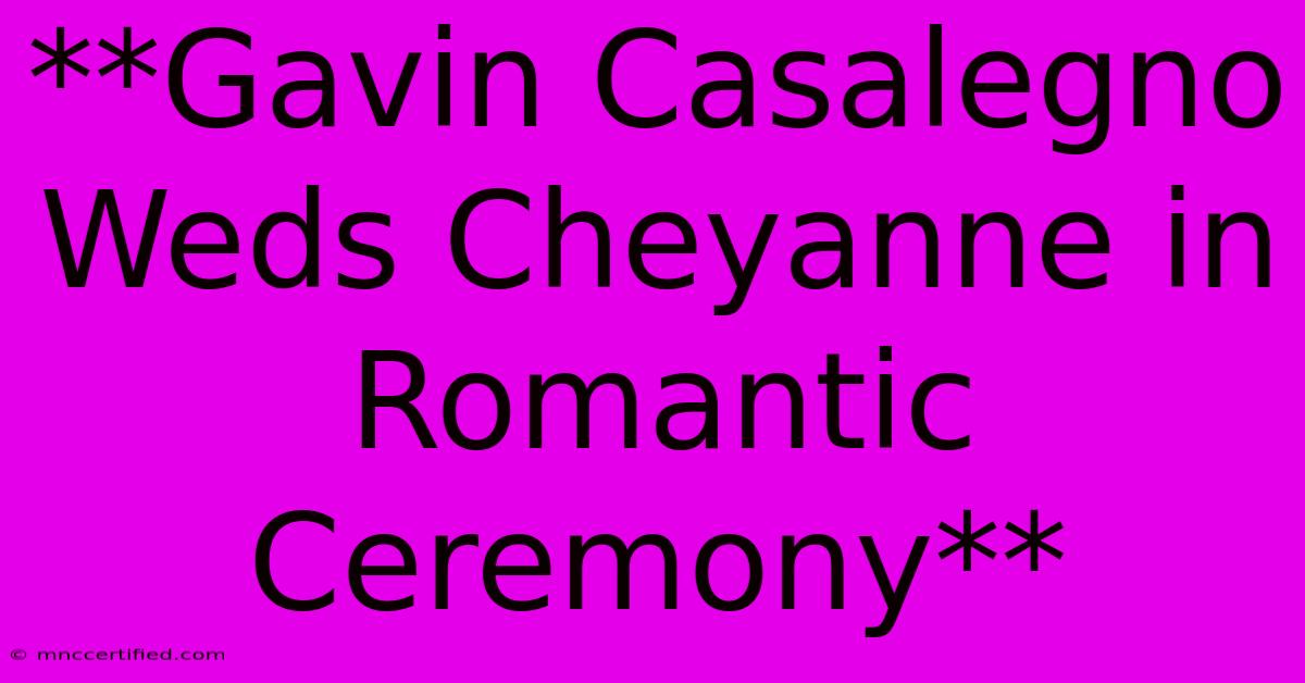 **Gavin Casalegno Weds Cheyanne In Romantic Ceremony**