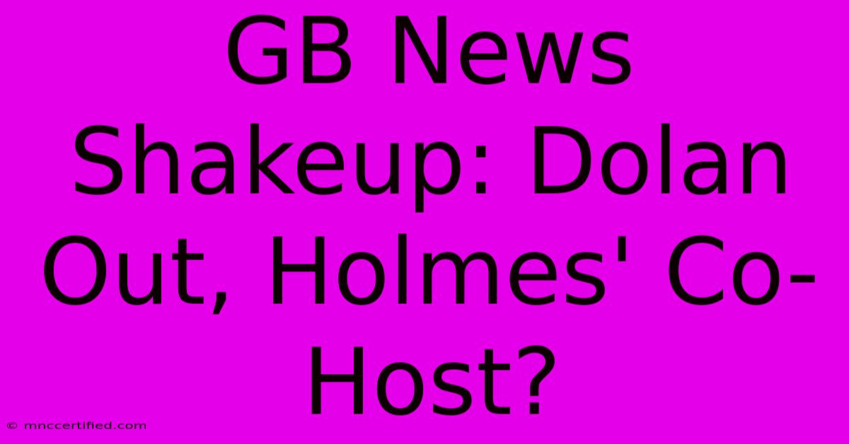 GB News Shakeup: Dolan Out, Holmes' Co-Host?