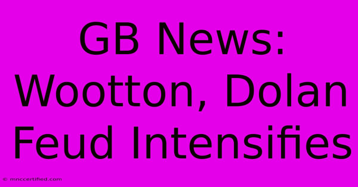 GB News: Wootton, Dolan Feud Intensifies