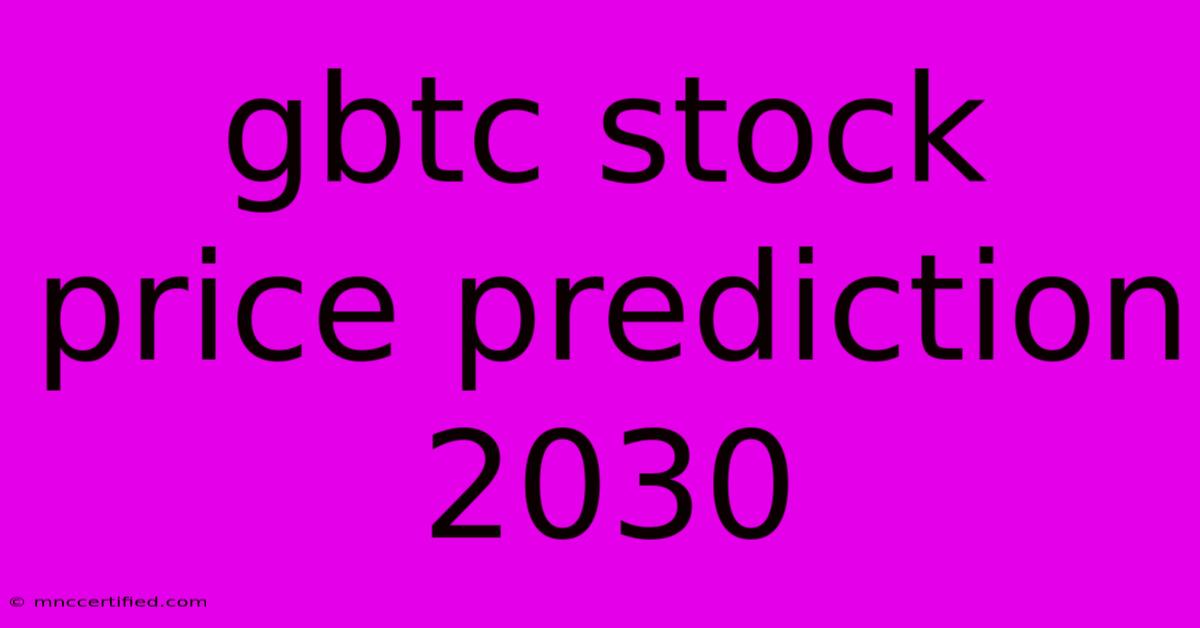 Gbtc Stock Price Prediction 2030