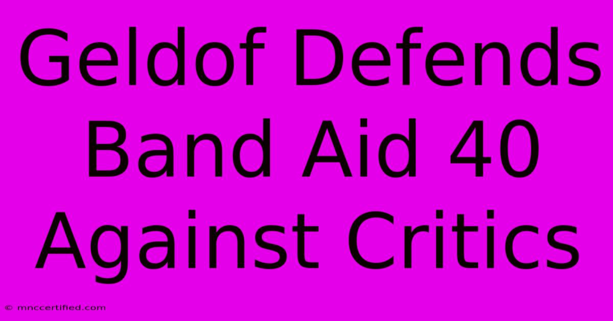 Geldof Defends Band Aid 40 Against Critics