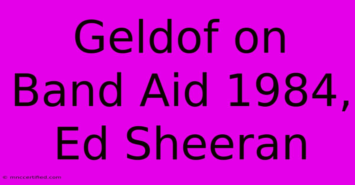 Geldof On Band Aid 1984, Ed Sheeran