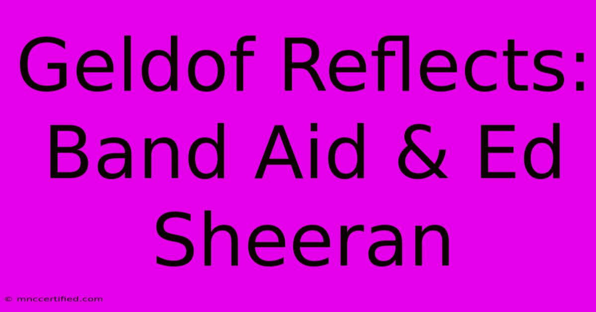 Geldof Reflects: Band Aid & Ed Sheeran