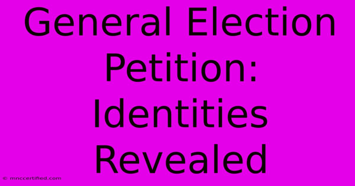 General Election Petition: Identities Revealed