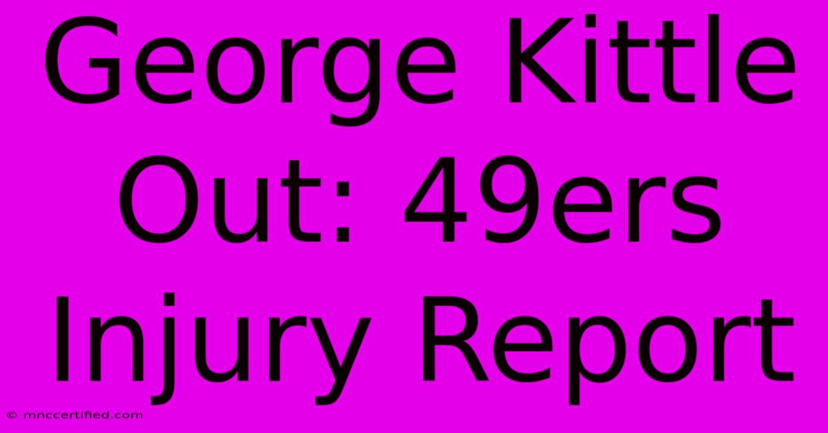 George Kittle Out: 49ers Injury Report