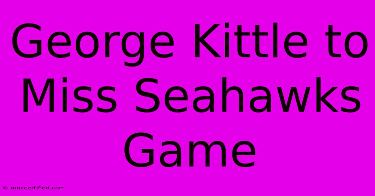 George Kittle To Miss Seahawks Game